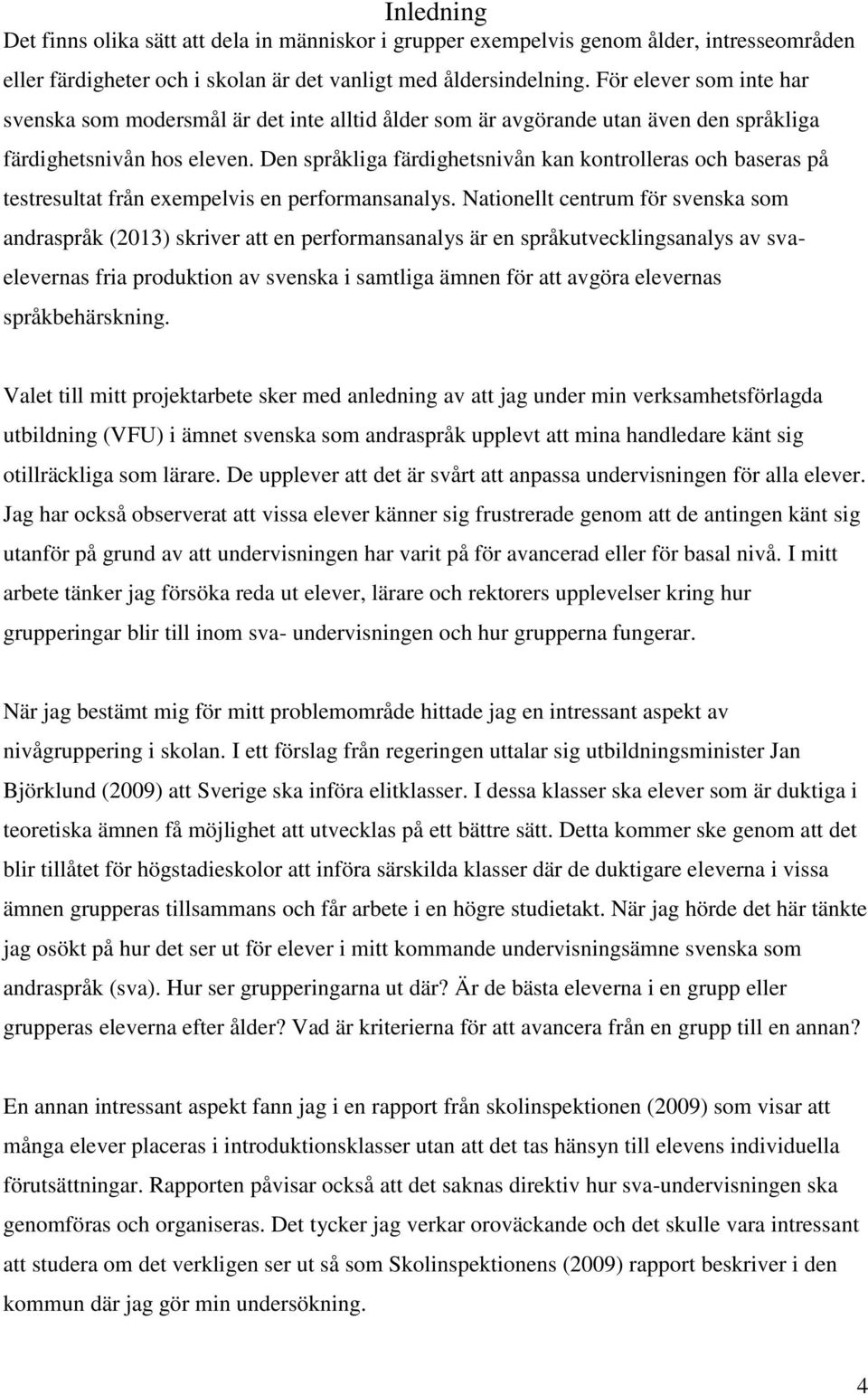 Den språkliga färdighetsnivån kan kontrolleras och baseras på testresultat från exempelvis en performansanalys.