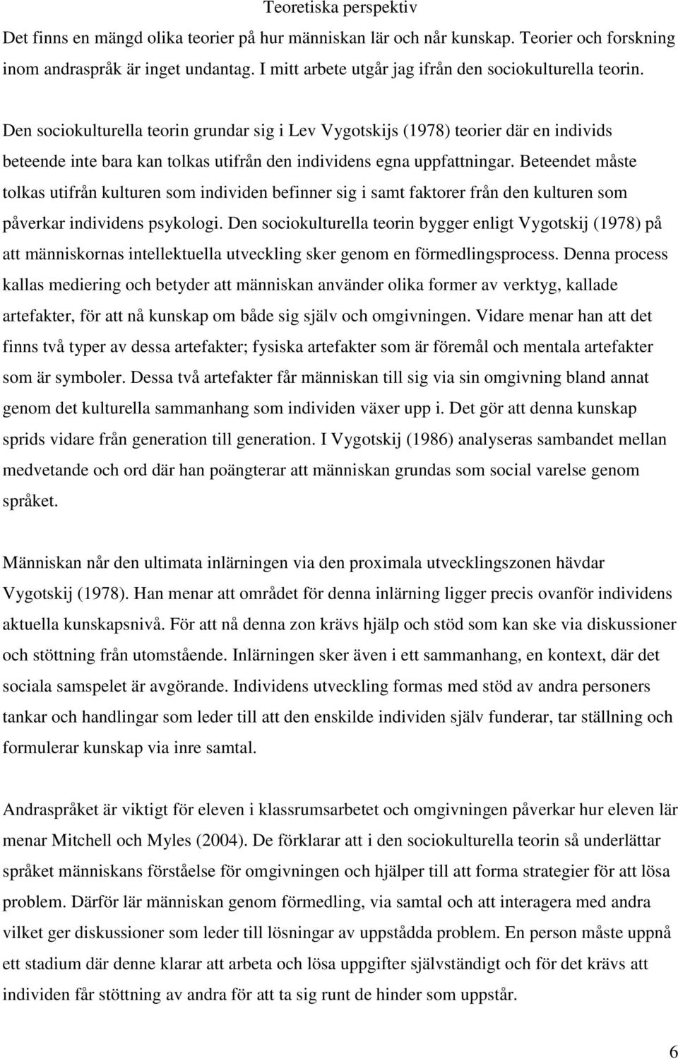 Den sociokulturella teorin grundar sig i Lev Vygotskijs (1978) teorier där en individs beteende inte bara kan tolkas utifrån den individens egna uppfattningar.