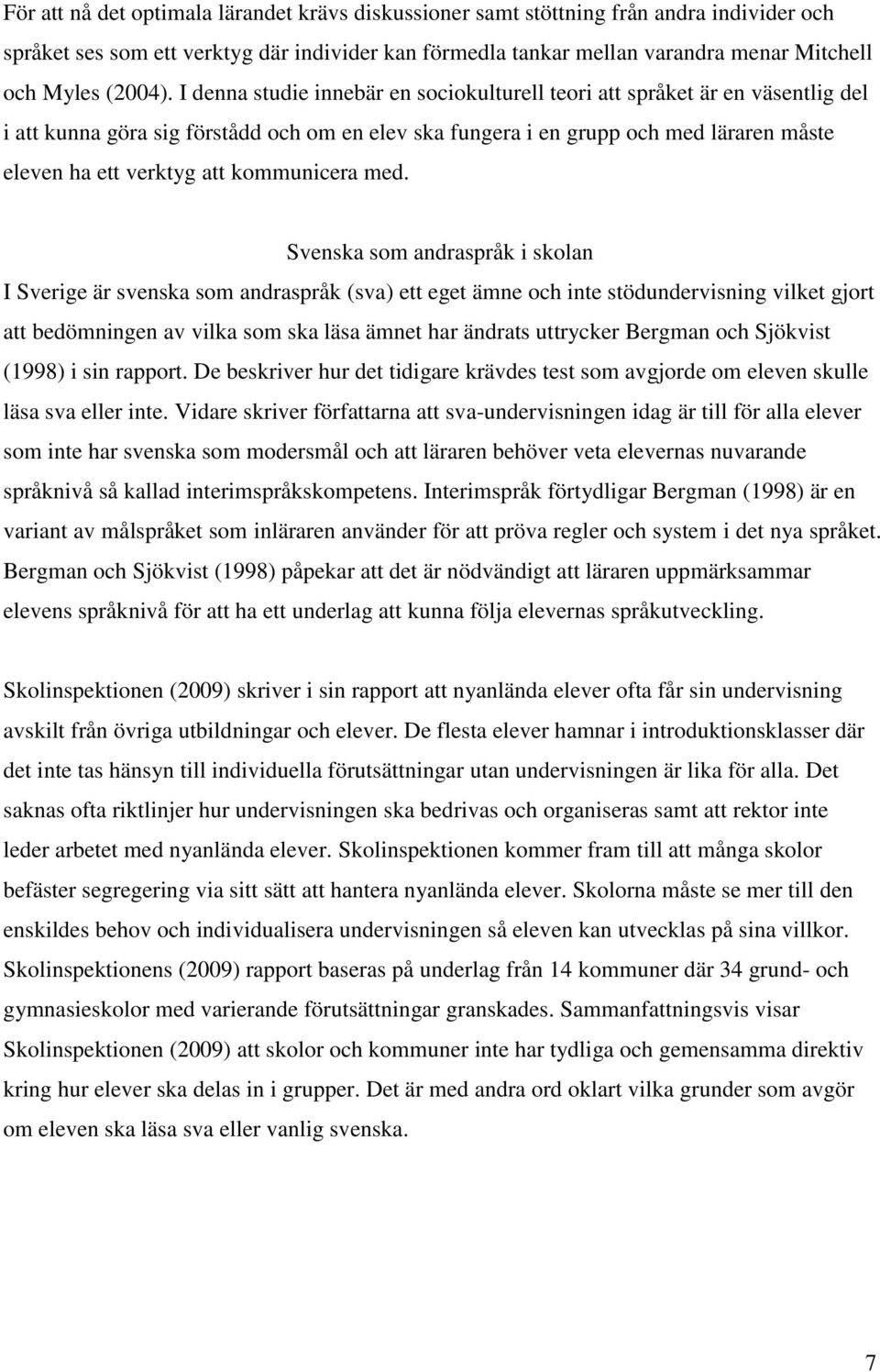 I denna studie innebär en sociokulturell teori att språket är en väsentlig del i att kunna göra sig förstådd och om en elev ska fungera i en grupp och med läraren måste eleven ha ett verktyg att