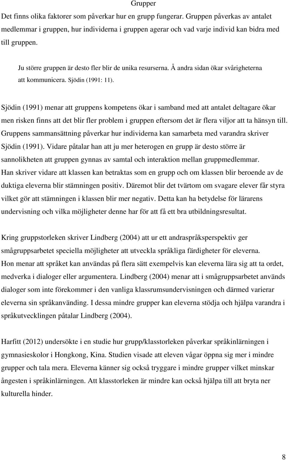 Sjödin (1991) menar att gruppens kompetens ökar i samband med att antalet deltagare ökar men risken finns att det blir fler problem i gruppen eftersom det är flera viljor att ta hänsyn till.