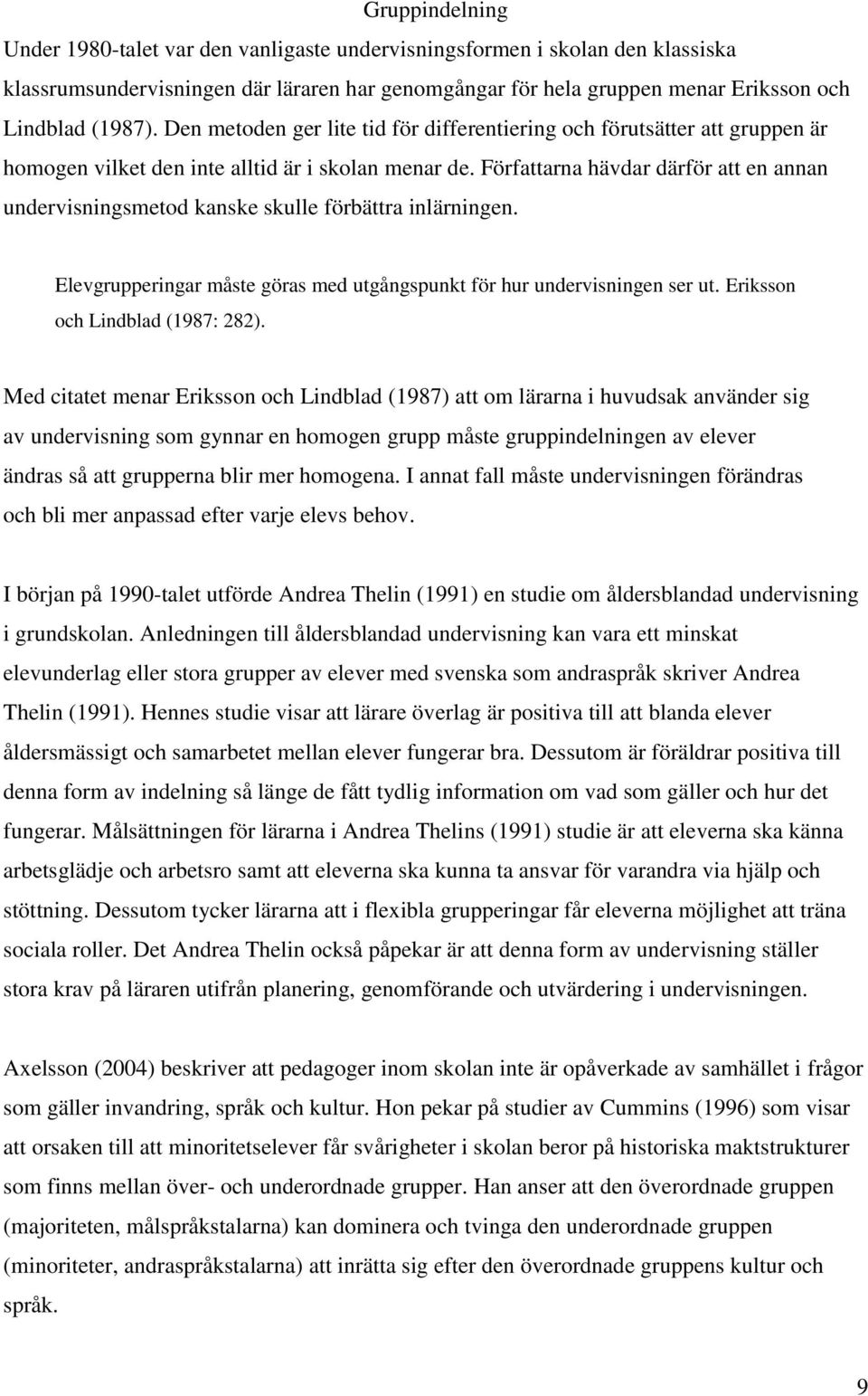 Författarna hävdar därför att en annan undervisningsmetod kanske skulle förbättra inlärningen. Elevgrupperingar måste göras med utgångspunkt för hur undervisningen ser ut.