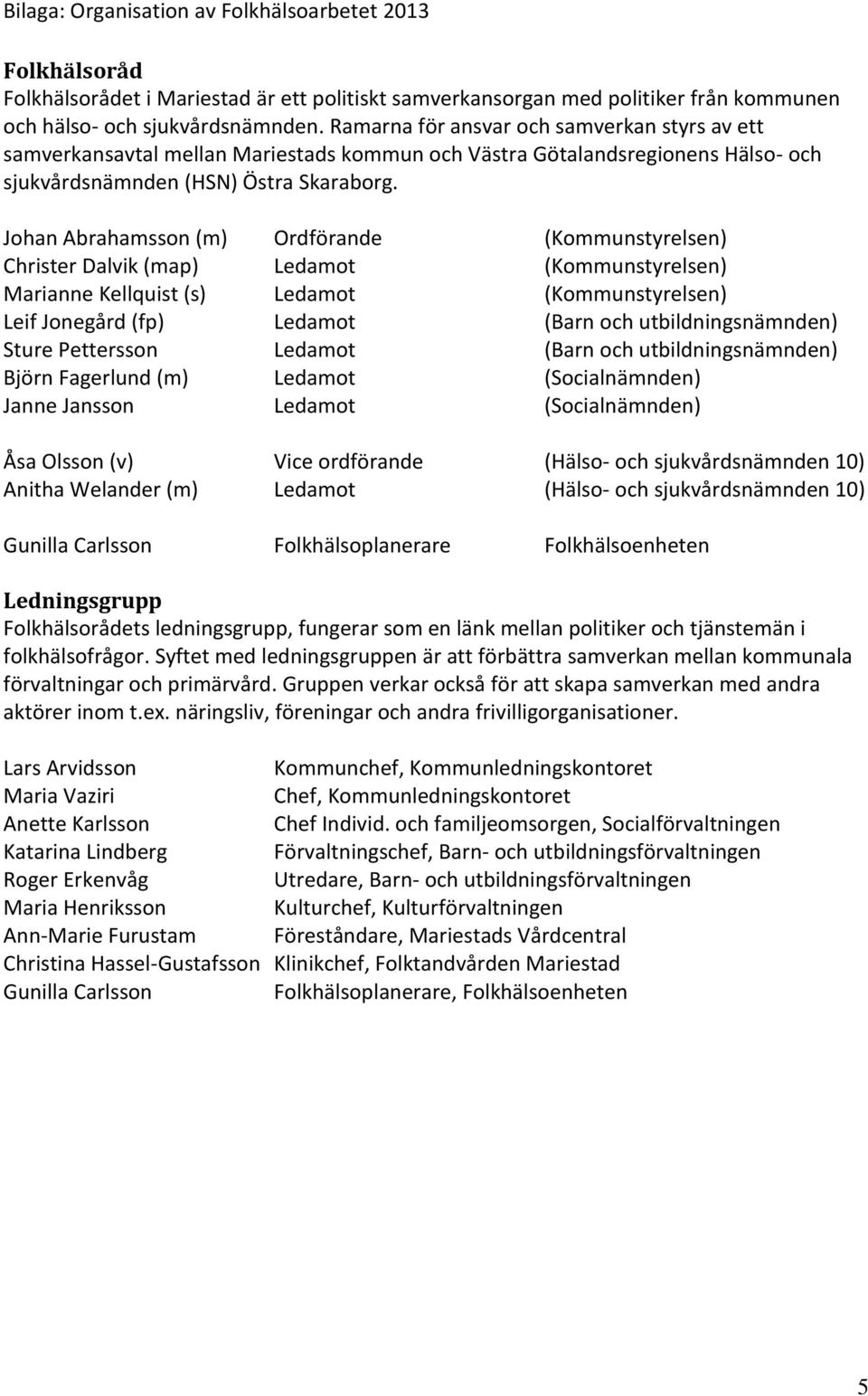 Johan Abrahamsson (m) Ordförande (Kommunstyrelsen) Christer Dalvik (map) Ledamot (Kommunstyrelsen) Marianne Kellquist (s) Ledamot (Kommunstyrelsen) Leif Jonegård (fp) Ledamot (Barn och