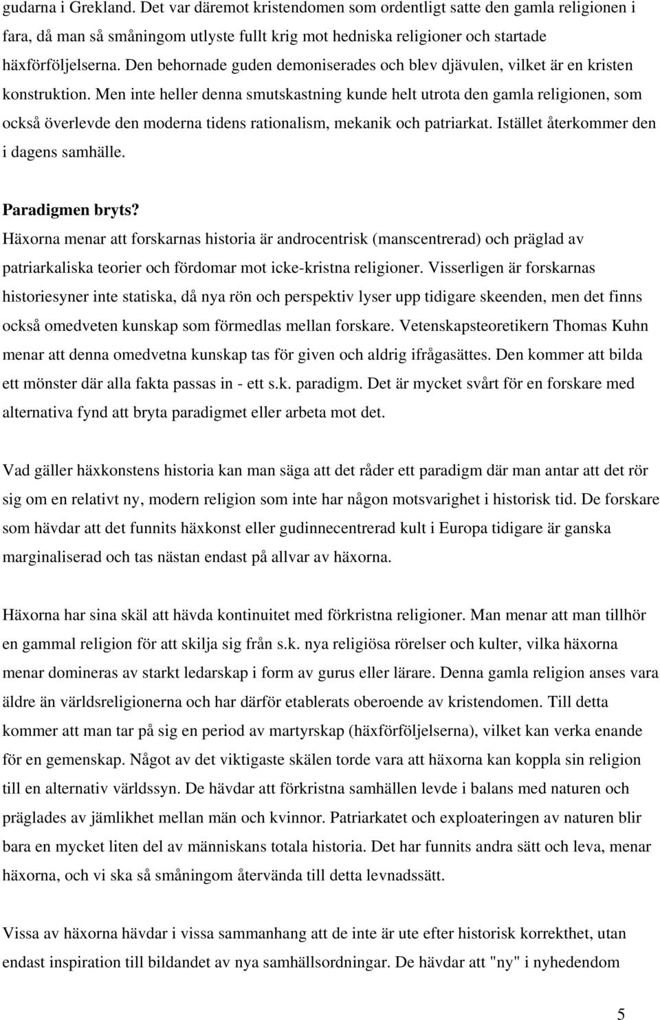 Men inte heller denna smutskastning kunde helt utrota den gamla religionen, som också överlevde den moderna tidens rationalism, mekanik och patriarkat. Istället återkommer den i dagens samhälle.