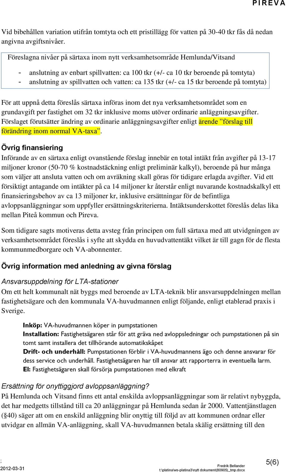 135 tkr (+/- ca 15 tkr beroende på tomtyta) För att uppnå detta föreslås särtaxa införas inom det nya verksamhetsområdet som en grundavgift per fastighet om 32 tkr inklusive moms utöver ordinarie