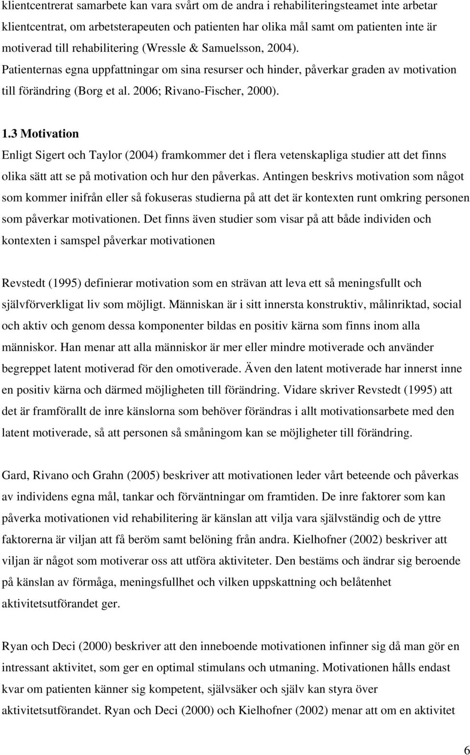 3 Motivation Enligt Sigert och Taylor (2004) framkommer det i flera vetenskapliga studier att det finns olika sätt att se på motivation och hur den påverkas.