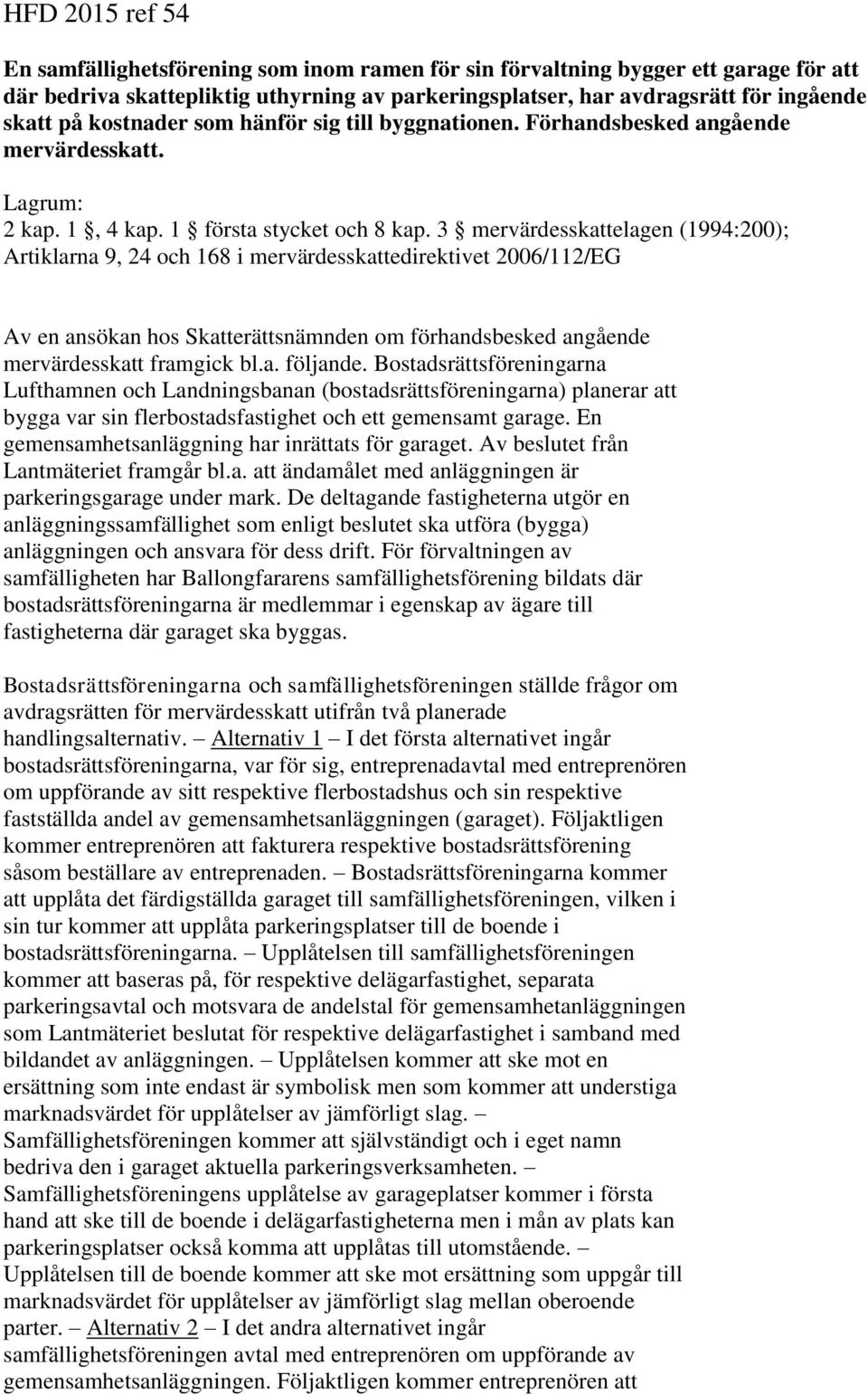 3 mervärdesskattelagen (1994:200); Artiklarna 9, 24 och 168 i mervärdesskattedirektivet 2006/112/EG Av en ansökan hos Skatterättsnämnden om förhandsbesked angående mervärdesskatt framgick bl.a. följande.
