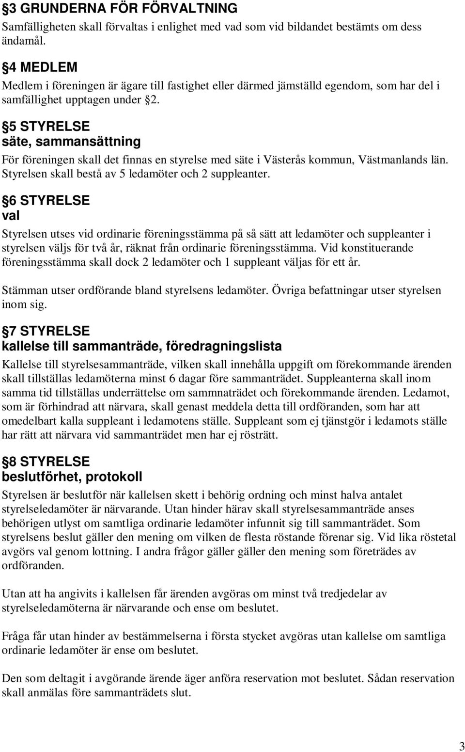 5 STYRELSE säte, sammansättning För föreningen skall det finnas en styrelse med säte i Västerås kommun, Västmanlands län. Styrelsen skall bestå av 5 ledamöter och 2 suppleanter.