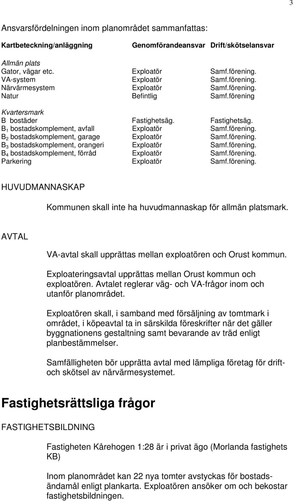 förening. B 3 bostadskomplement, orangeri Exploatör Samf.förening. B 4 bostadskomplement, förråd Exploatör Samf.förening. Parkering Exploatör Samf.förening. HUVUDMANNASKAP Kommunen skall inte ha huvudmannaskap för allmän platsmark.