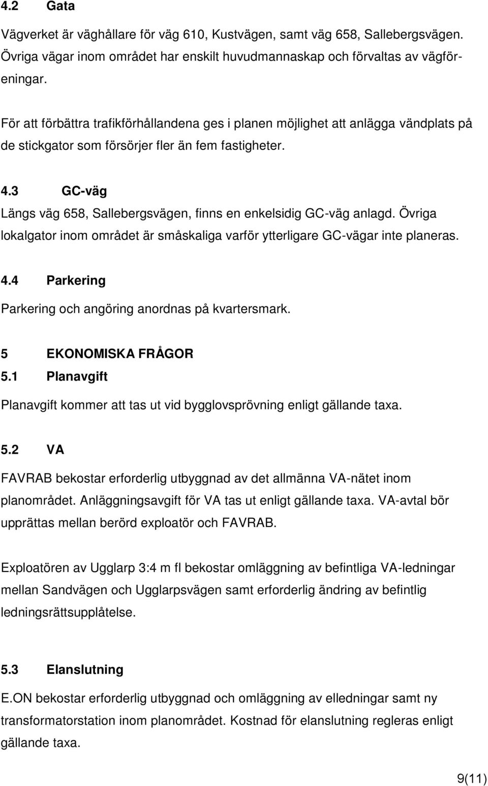 3 GC-väg Längs väg 658, Sallebergsvägen, finns en enkelsidig GC-väg anlagd. Övriga lokalgator inom området är småskaliga varför ytterligare GC-vägar inte planeras. 4.