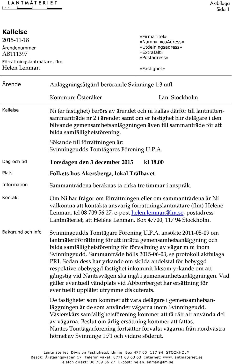 blivande gemensamhetsanläggningen även till sammanträde för att bilda samfällighetsförening. Sökande till förrättningen är: Svinningeudds Tomtägares Förening U.P.A.