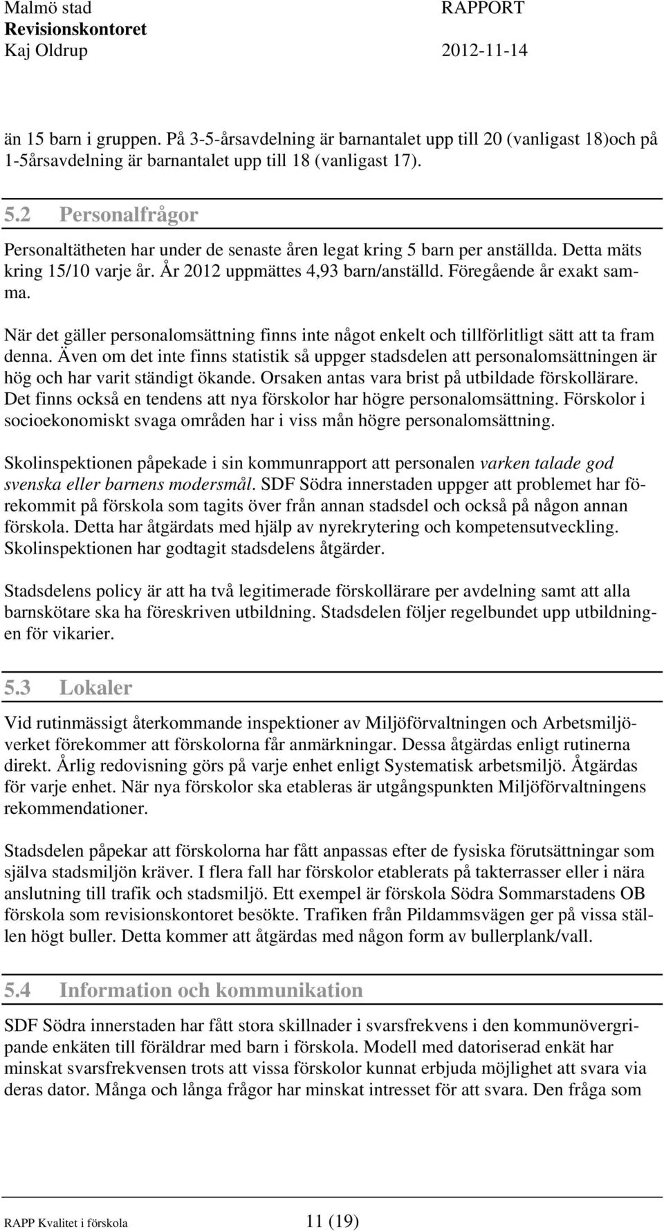 När det gäller personalomsättning finns inte något enkelt och tillförlitligt sätt att ta fram denna.