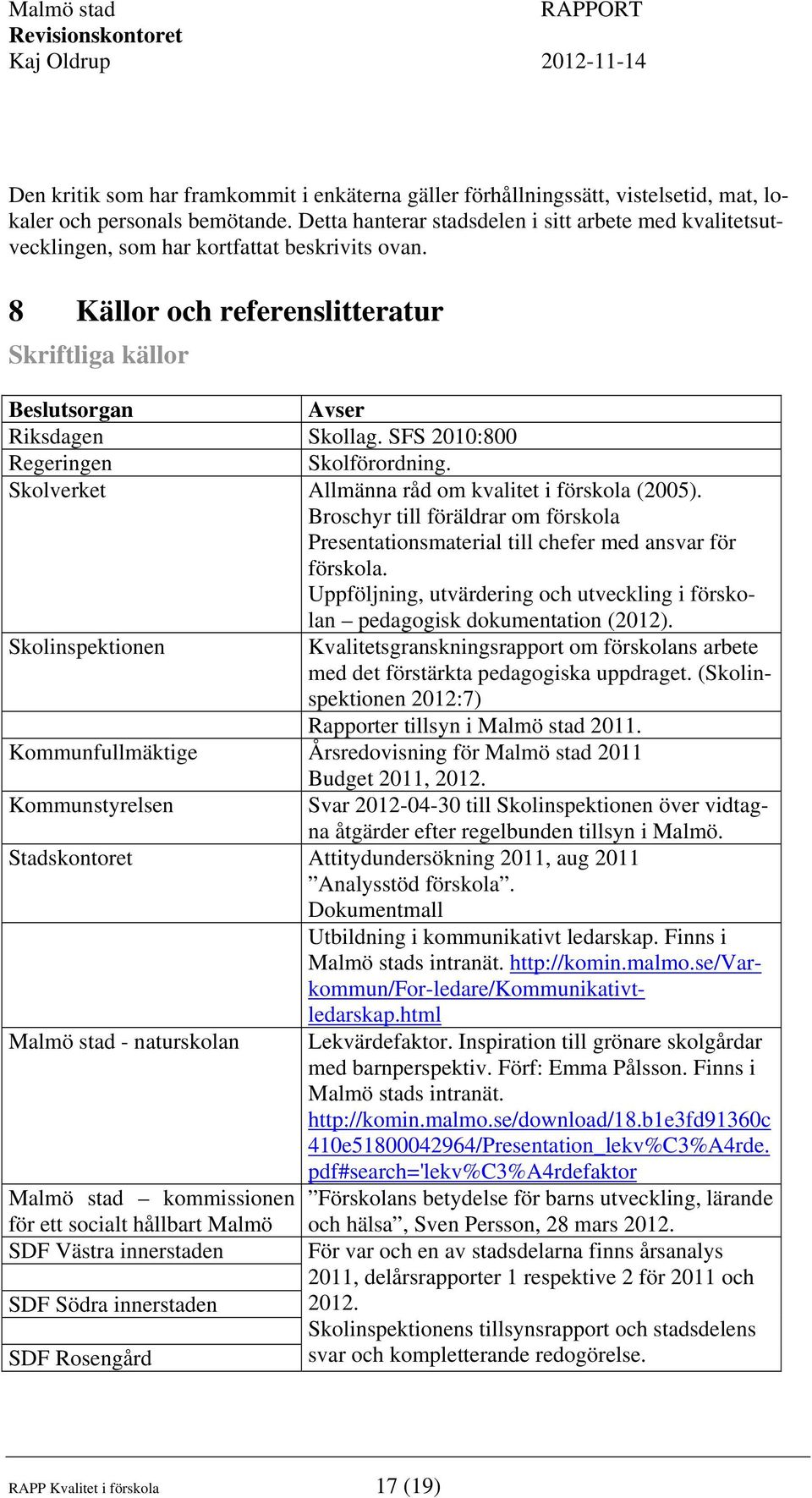 SFS 2010:800 Regeringen Skolförordning. Skolverket Allmänna råd om kvalitet i förskola (2005). Broschyr till föräldrar om förskola Presentationsmaterial till chefer med ansvar för förskola.