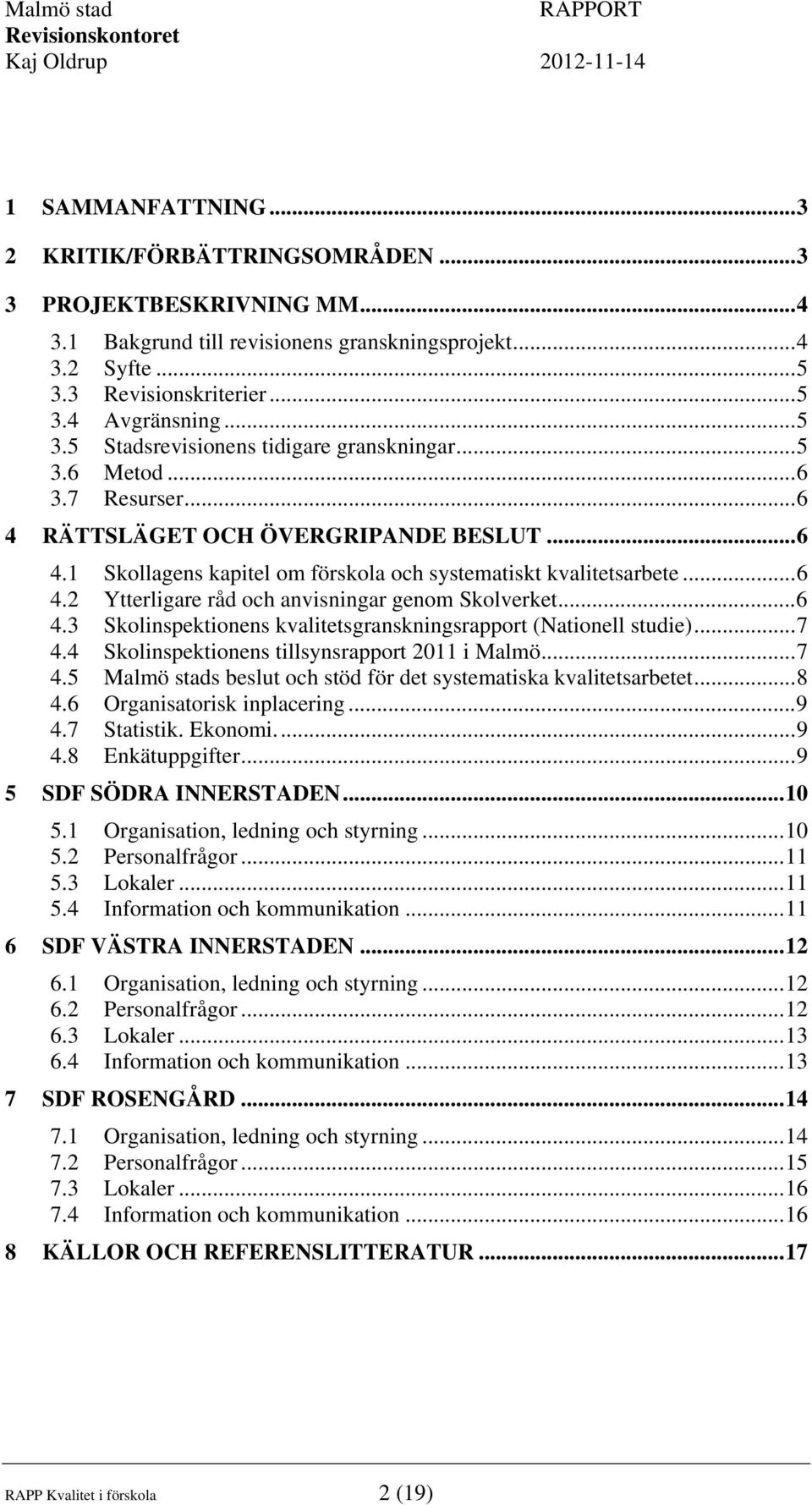 ..6 4.3 Skolinspektionens kvalitetsgranskningsrapport (Nationell studie)...7 4.4 Skolinspektionens tillsynsrapport 2011 i Malmö...7 4.5 Malmö stads beslut och stöd för det systematiska kvalitetsarbetet.