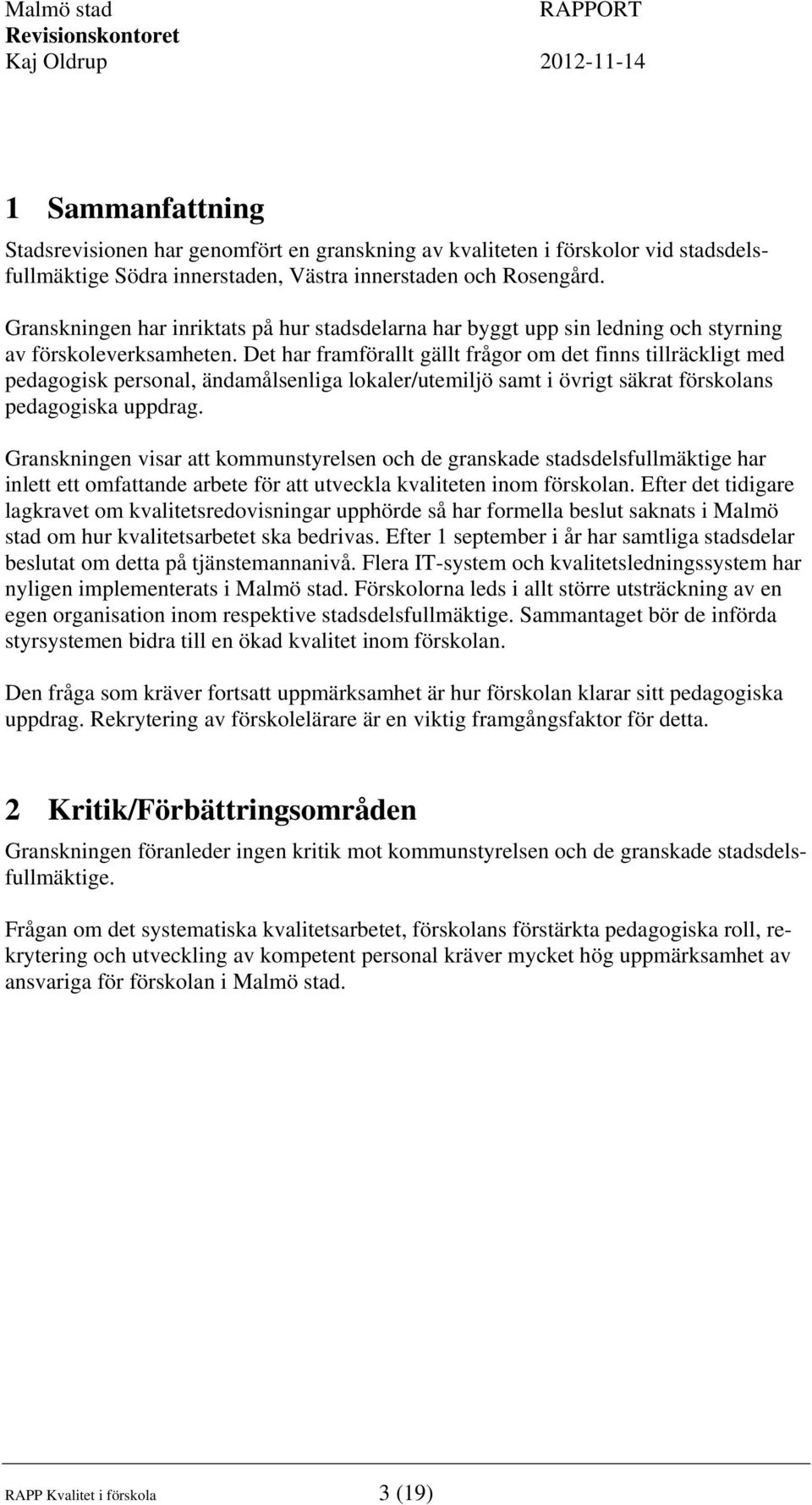 Det har framförallt gällt frågor om det finns tillräckligt med pedagogisk personal, ändamålsenliga lokaler/utemiljö samt i övrigt säkrat förskolans pedagogiska uppdrag.
