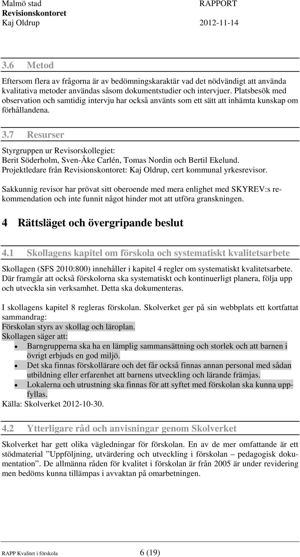 7 Resurser Styrgruppen ur Revisorskollegiet: Berit Söderholm, Sven-Åke Carlén, Tomas Nordin och Bertil Ekelund. Projektledare från : Kaj Oldrup, cert kommunal yrkesrevisor.