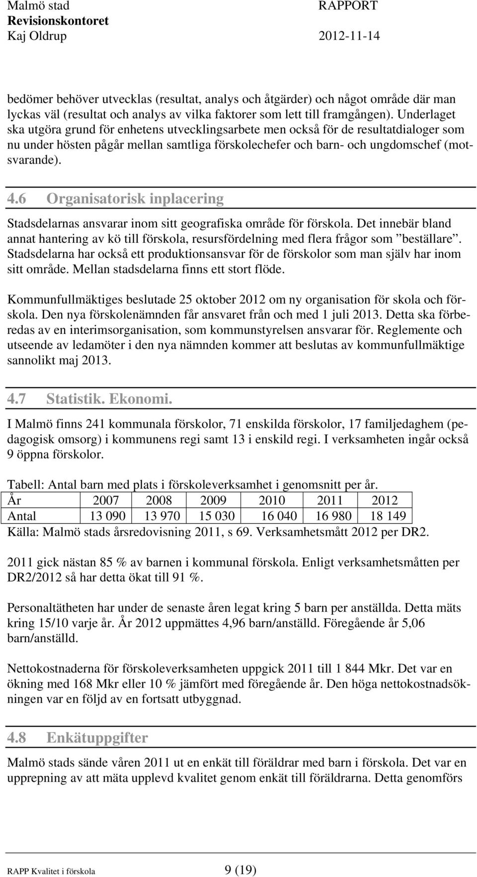 6 Organisatorisk inplacering Stadsdelarnas ansvarar inom sitt geografiska område för förskola. Det innebär bland annat hantering av kö till förskola, resursfördelning med flera frågor som beställare.