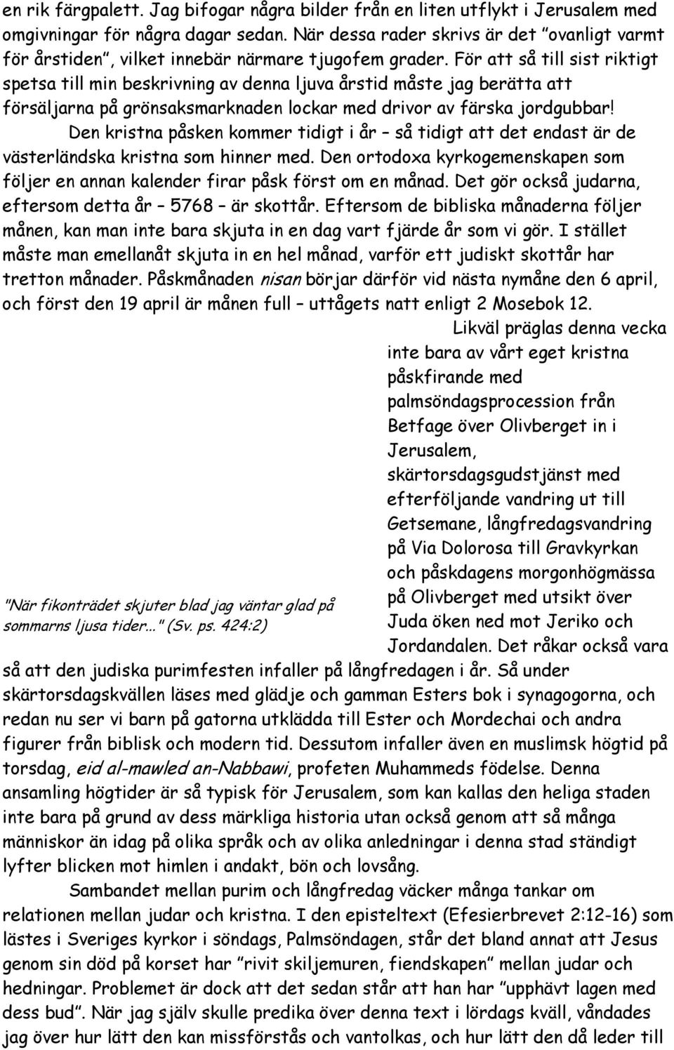 För att så till sist riktigt spetsa till min beskrivning av denna ljuva årstid måste jag berätta att försäljarna på grönsaksmarknaden lockar med drivor av färska jordgubbar!