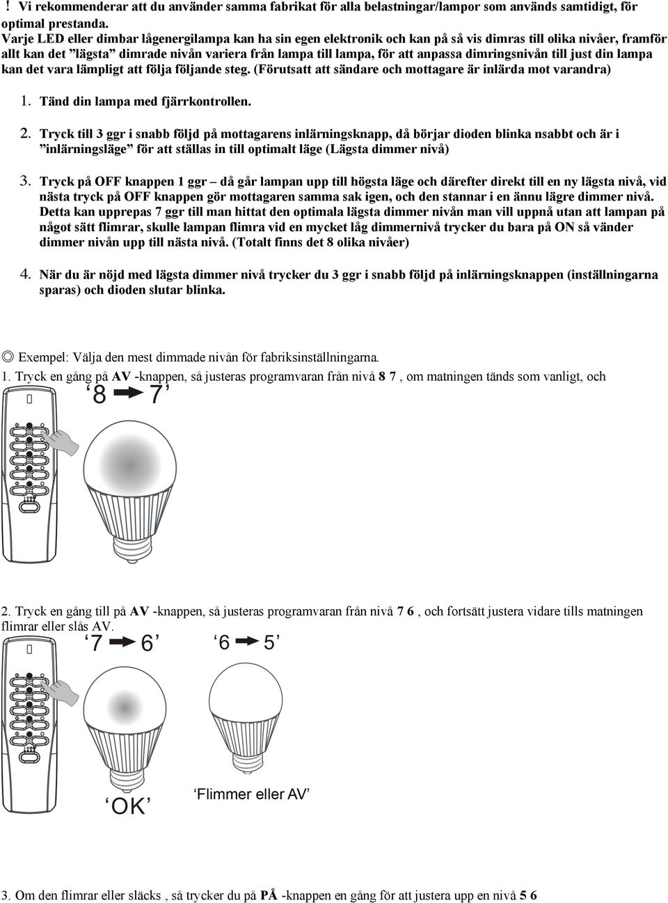 dimringsnivån till just din lampa kan det vara lämpligt att följa följande steg. (Förutsatt att sändare och mottagare är inlärda mot varandra) 1. Tänd din lampa med fjärrkontrollen. 2.