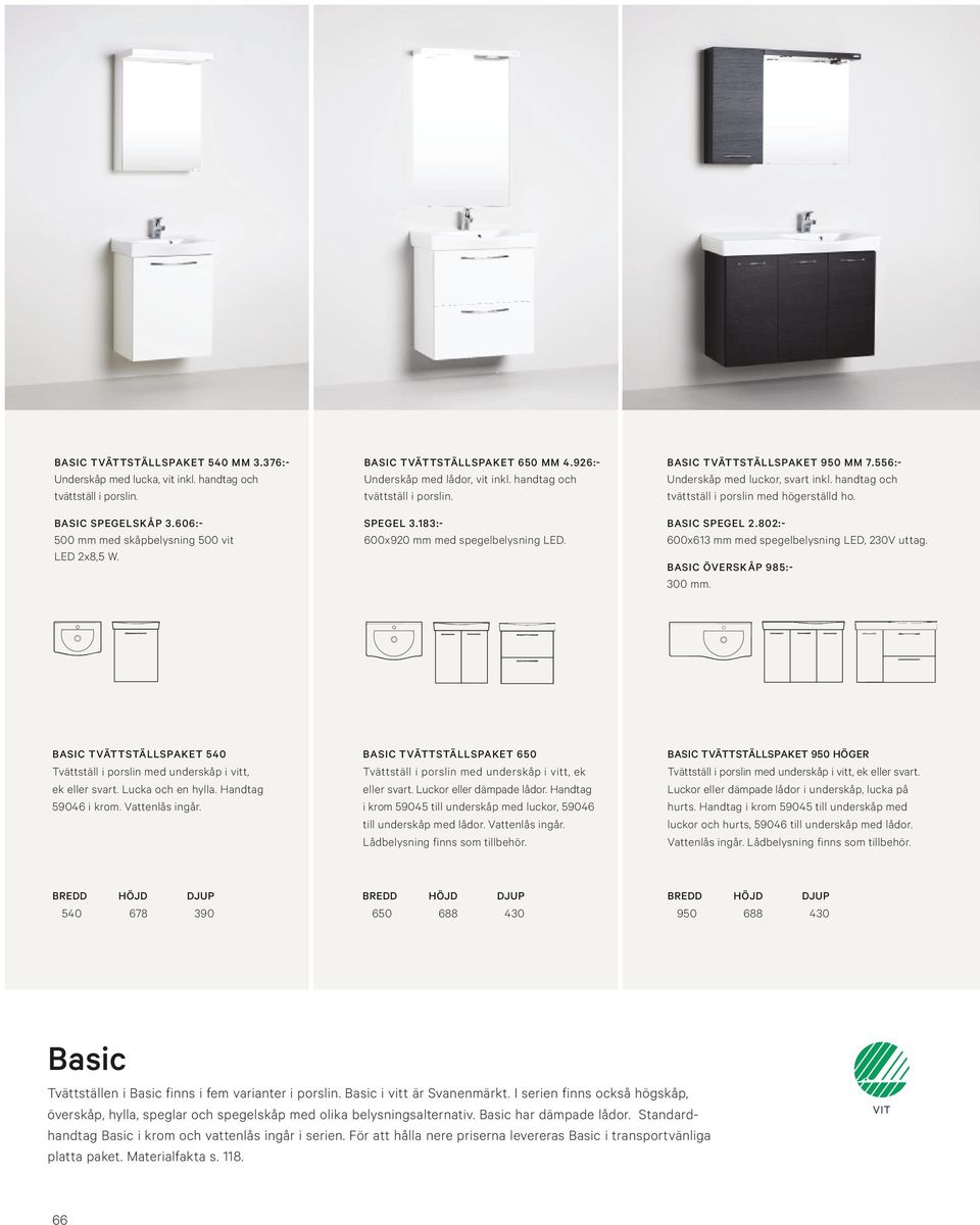 183:- BASIC SPEGEL 2.802:- 500 mm med skåpbelysning 500 vit LED 2x8,5 W. 600x920 mm med spegelbelysning LED. 600x613 mm med spegelbelysning LED, 230V uttag. BASIC ÖVERSKÅP 985:- 300 mm.