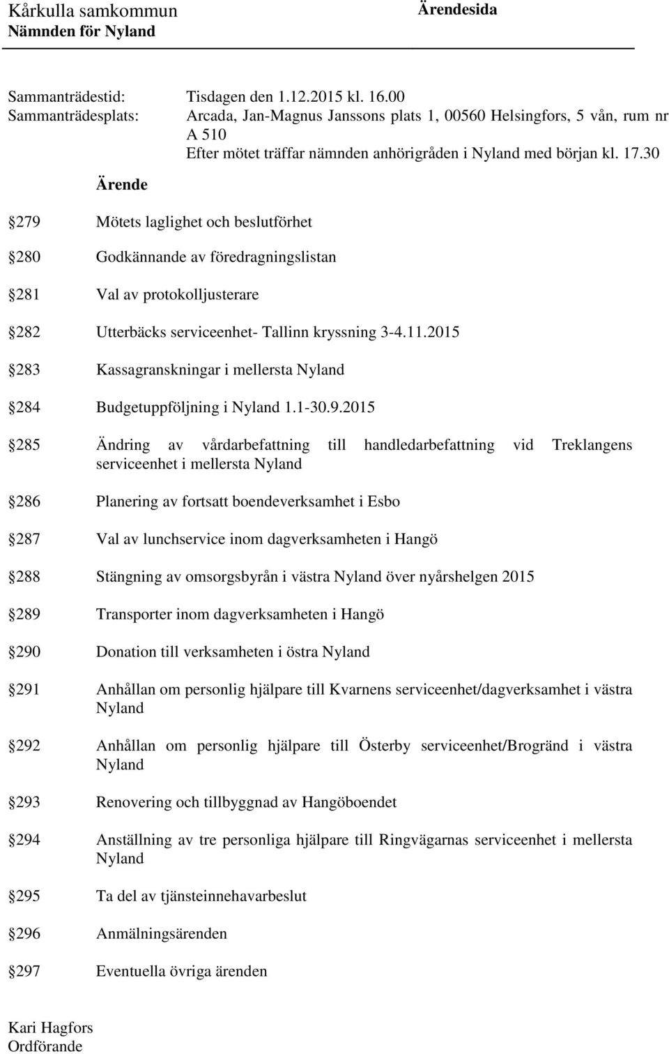 30 Ärende 279 Mötets laglighet och beslutförhet 280 Godkännande av föredragningslistan 281 Val av protokolljusterare 282 Utterbäcks serviceenhet- Tallinn kryssning 3-4.11.