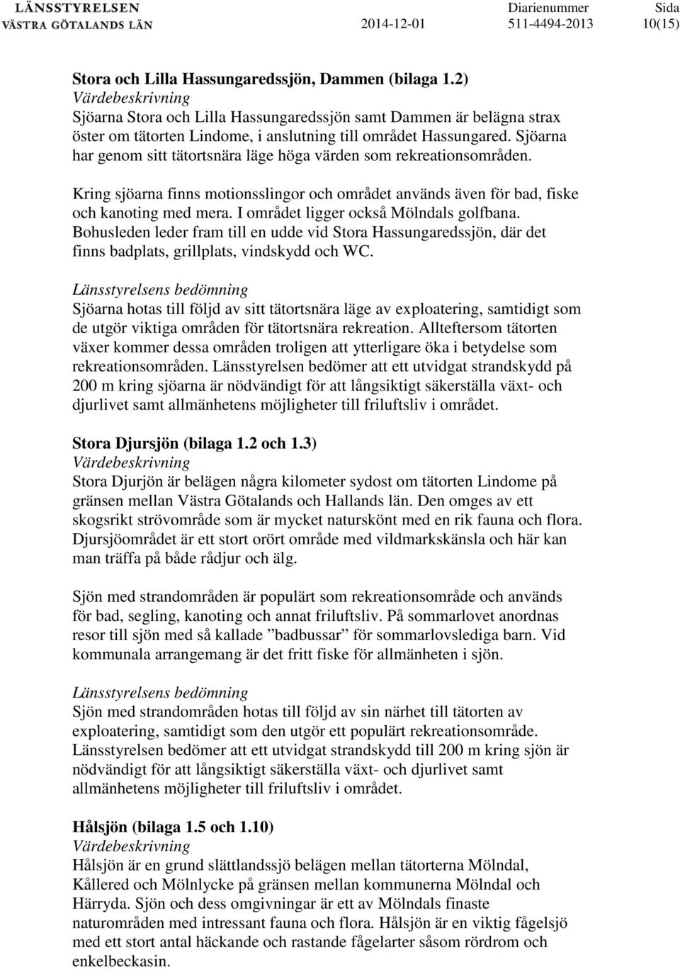 Sjöarna har genom sitt tätortsnära läge höga värden som rekreationsområden. Kring sjöarna finns motionsslingor och området används även för bad, fiske och kanoting med mera.