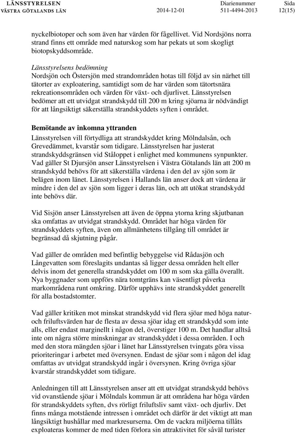 värden för växt- och djurlivet. Länsstyrelsen bedömer att ett utvidgat strandskydd till 200 m kring sjöarna är nödvändigt för att långsiktigt säkerställa strandskyddets syften i området.