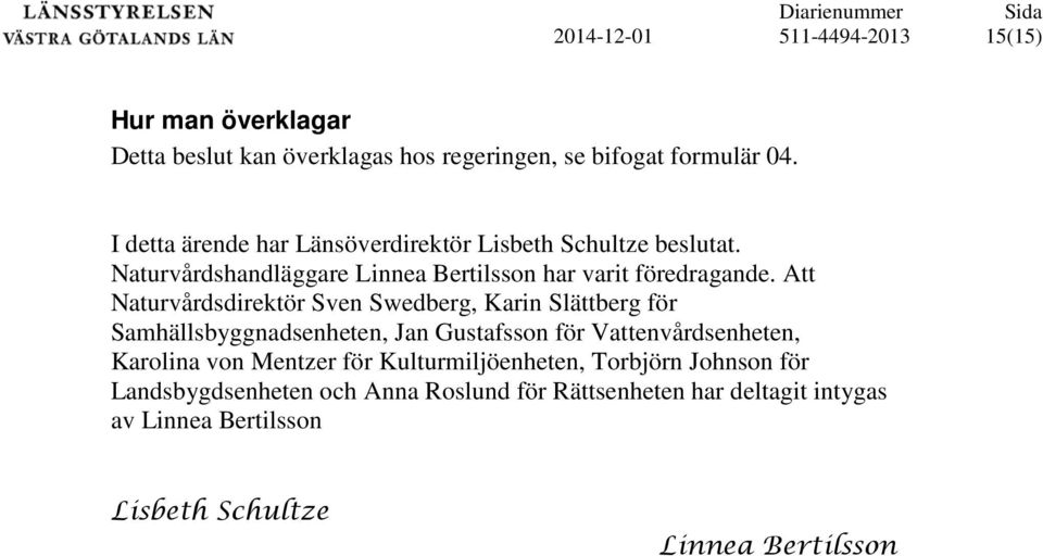 Att Naturvårdsdirektör Sven Swedberg, Karin Slättberg för Samhällsbyggnadsenheten, Jan Gustafsson för Vattenvårdsenheten, Karolina von