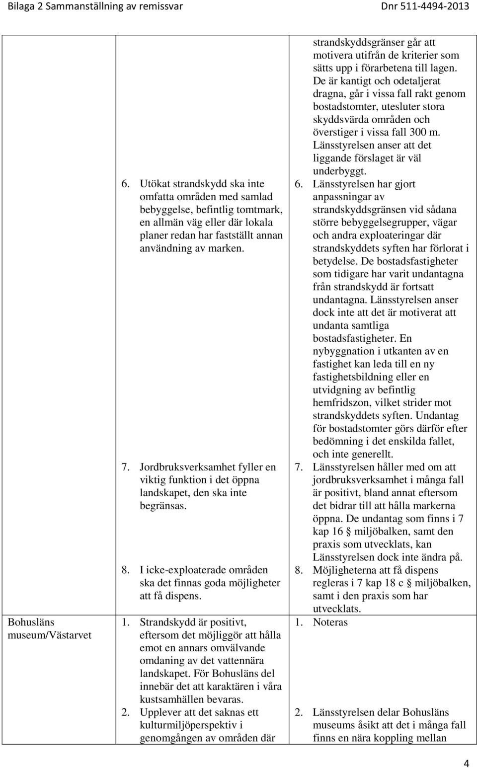 Jordbruksverksamhet fyller en viktig funktion i det öppna landskapet, den ska inte begränsas. 8. I icke-exploaterade områden ska det finnas goda möjligheter att få dispens. 1.