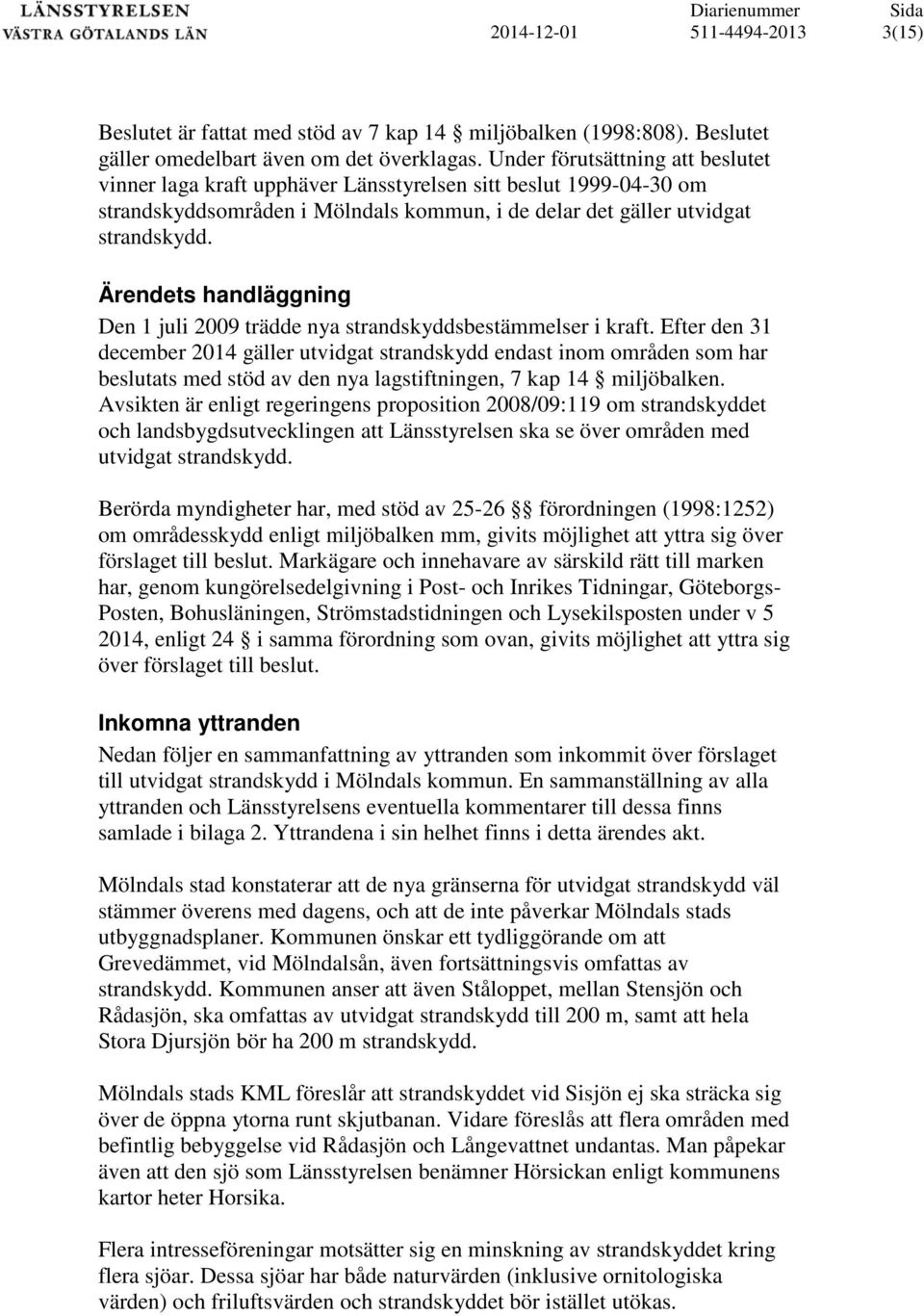 Ärendets handläggning Den 1 juli 2009 trädde nya strandskyddsbestämmelser i kraft.