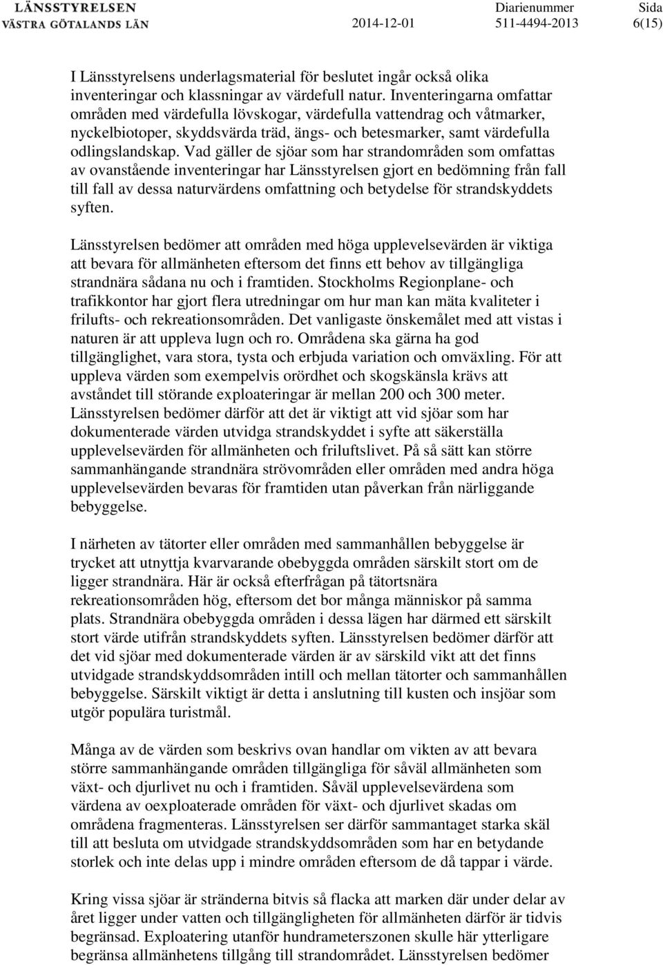 Vad gäller de sjöar som har strandområden som omfattas av ovanstående inventeringar har Länsstyrelsen gjort en bedömning från fall till fall av dessa naturvärdens omfattning och betydelse för