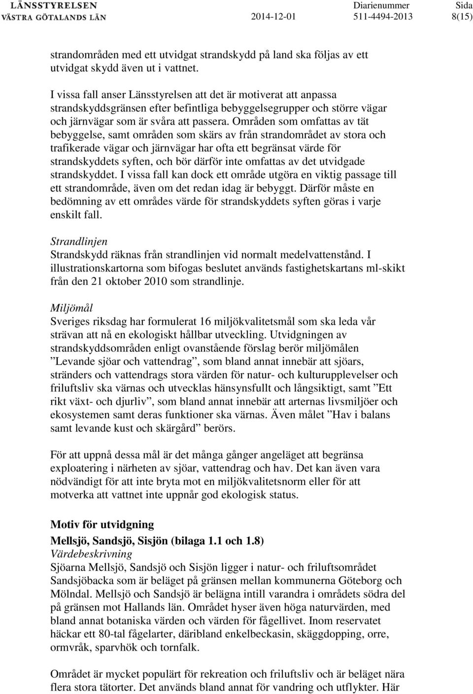 Områden som omfattas av tät bebyggelse, samt områden som skärs av från strandområdet av stora och trafikerade vägar och järnvägar har ofta ett begränsat värde för strandskyddets syften, och bör