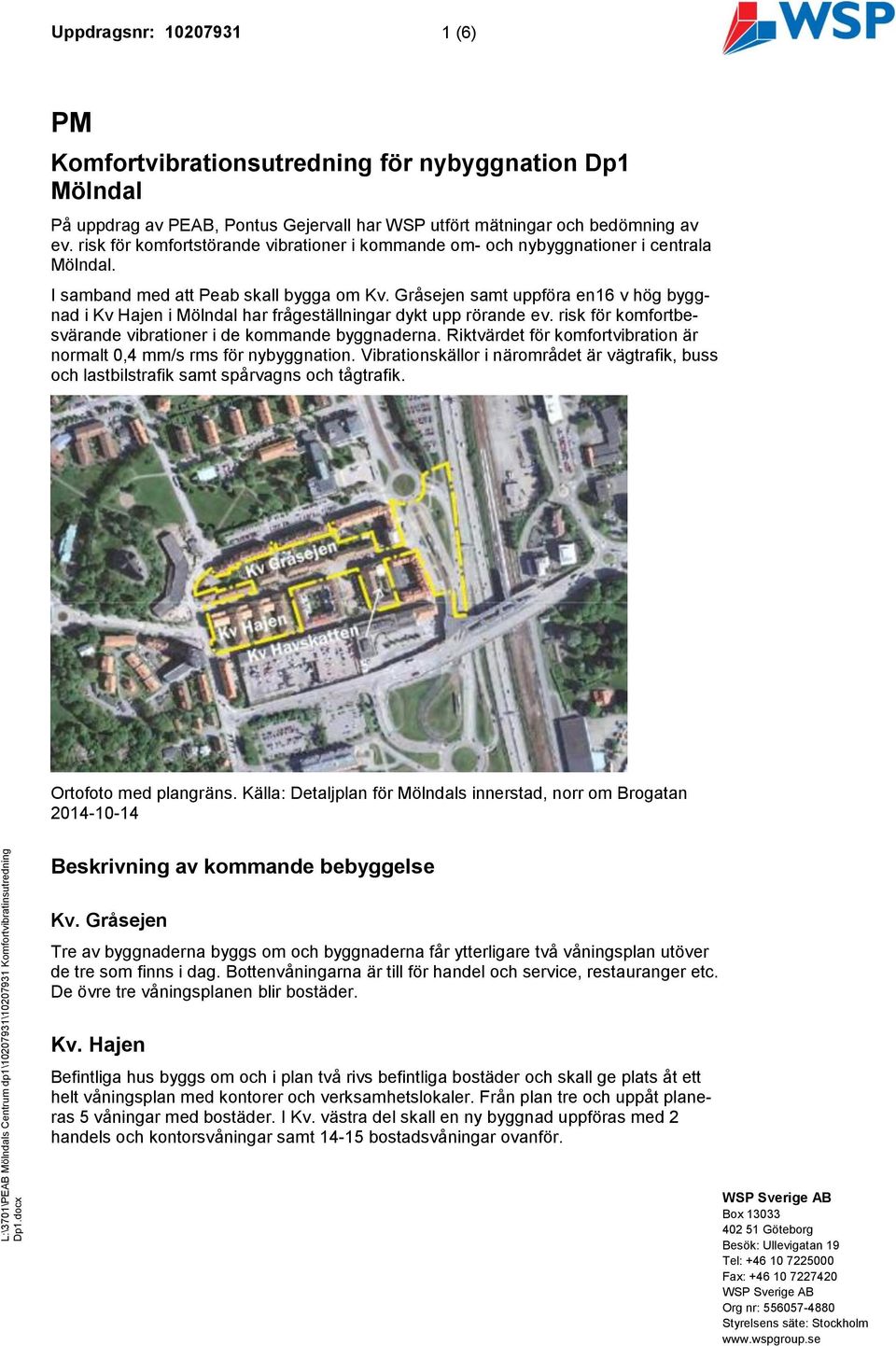 Gråsejen samt uppföra en16 v hög byggnad i Kv Hajen i Mölndal har frågeställningar dykt upp rörande ev. risk för komfortbesvärande vibrationer i de kommande byggnaderna.