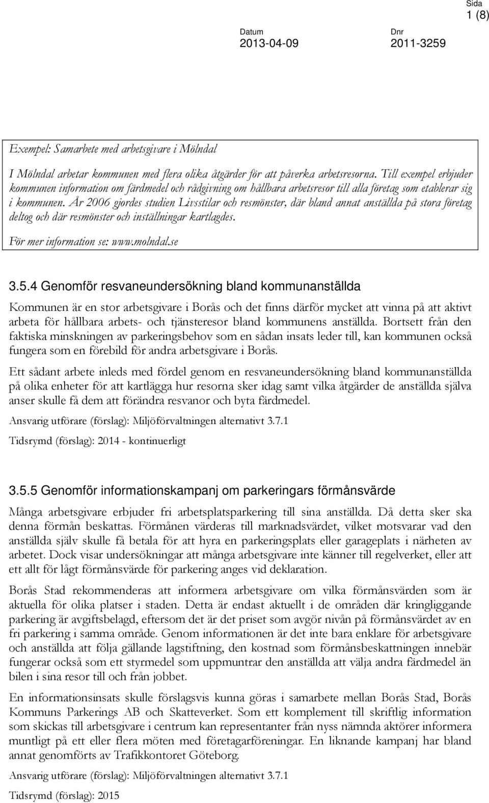 År 2006 gjordes studien Livsstilar och resmönster, där bland annat anställda på stora företag deltog och där resmönster och inställningar kartlagdes. För mer information se: www.molndal.se 3.5.