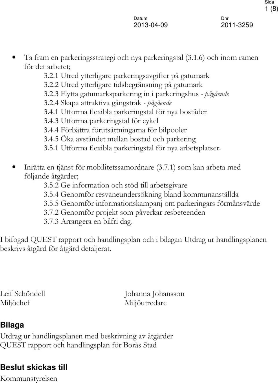 4.5 Öka avståndet mellan bostad och parkering 3.5.1 Utforma flexibla parkeringstal för nya arbetsplatser. Inrätta en tjänst för mobilitetssamordnare (3.7.1) som kan arbeta med följande åtgärder; 3.5.2 Ge information och stöd till arbetsgivare 3.