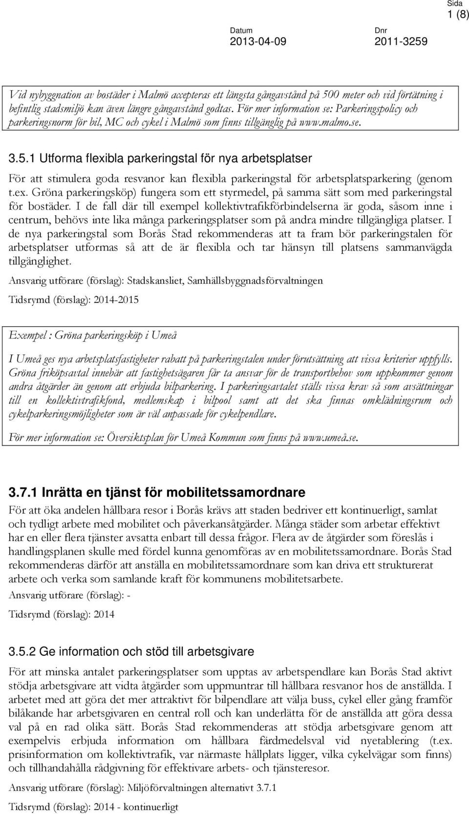 1 Utforma flexibla parkeringstal för nya arbetsplatser För att stimulera goda resvanor kan flexibla parkeringstal för arbetsplatsparkering (genom t.ex. Gröna parkeringsköp) fungera som ett styrmedel, på samma sätt som med parkeringstal för bostäder.