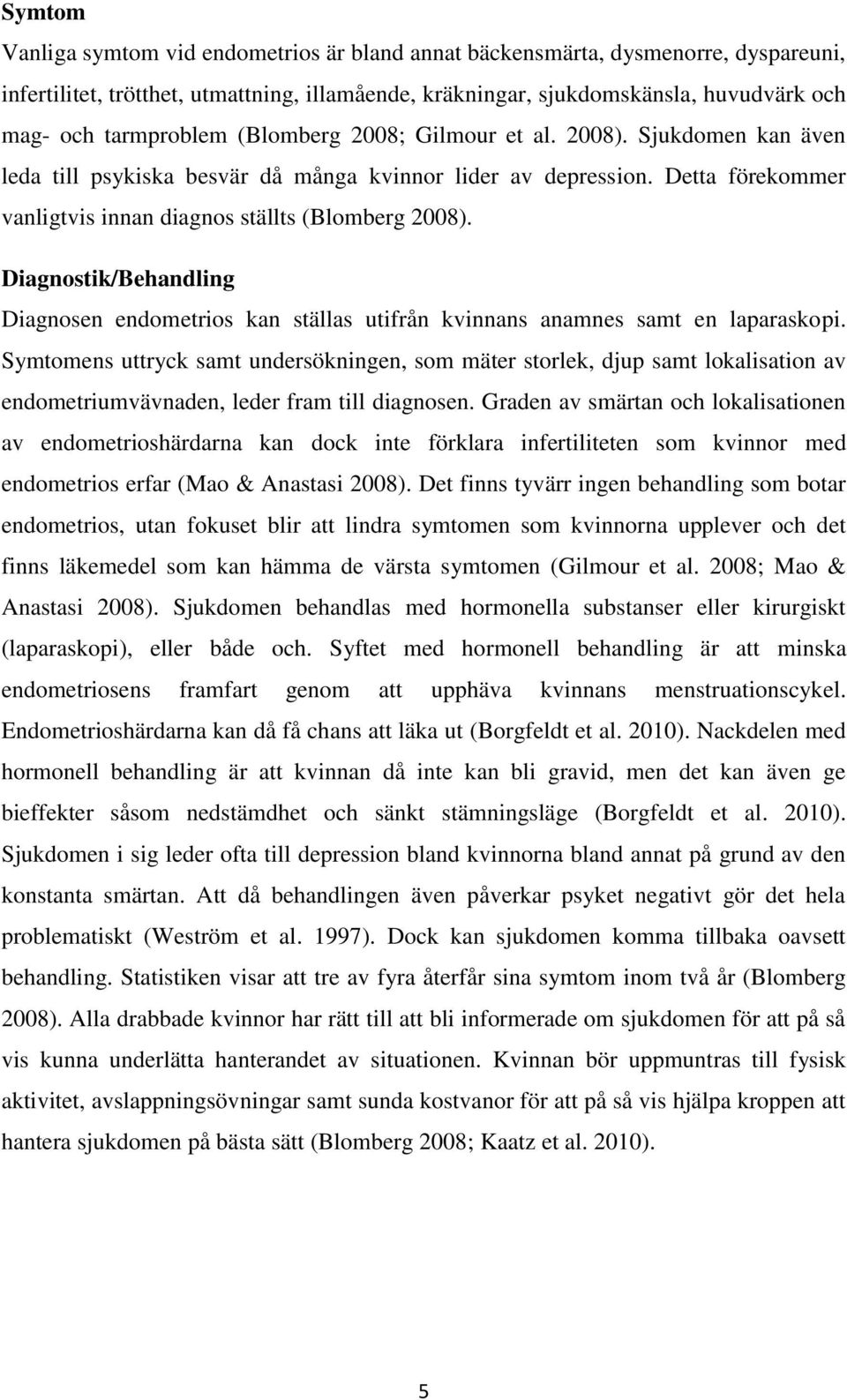 Diagnostik/Behandling Diagnosen endometrios kan ställas utifrån kvinnans anamnes samt en laparaskopi.