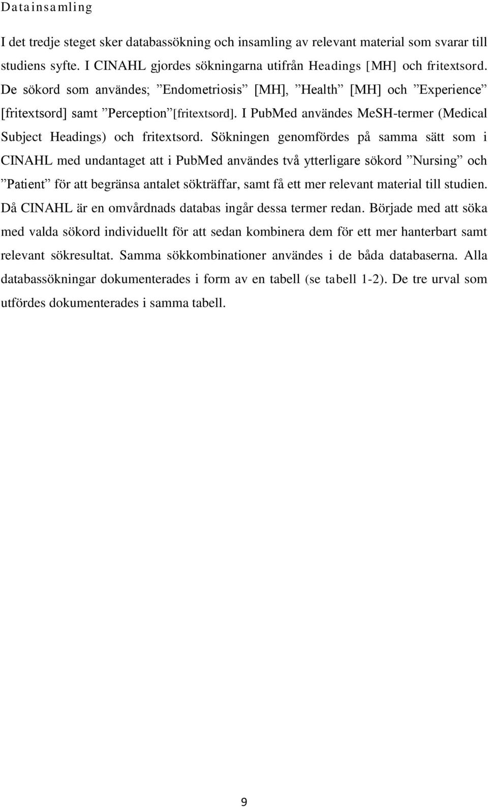 Sökningen genomfördes på samma sätt som i CINAHL med undantaget att i PubMed användes två ytterligare sökord Nursing och Patient för att begränsa antalet sökträffar, samt få ett mer relevant material