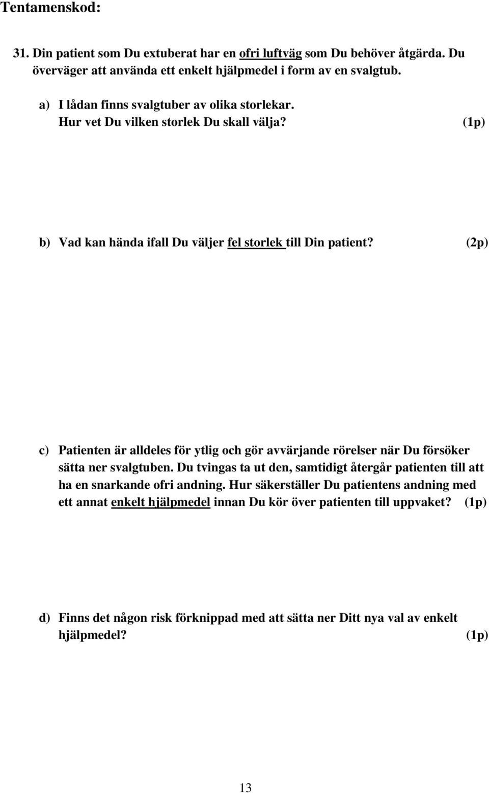 c) Patienten är alldeles för ytlig och gör avvärjande rörelser när Du försöker sätta ner svalgtuben.