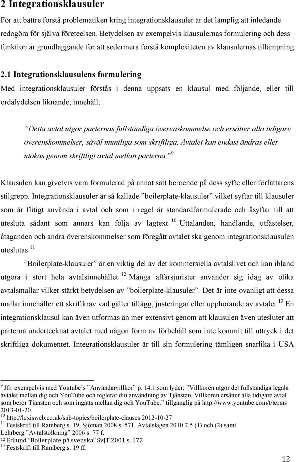 1 Integrationsklausulens formulering Med integrationsklausuler förstås i denna uppsats en klausul med följande, eller till ordalydelsen liknande, innehåll: Detta avtal utgör parternas fullständiga