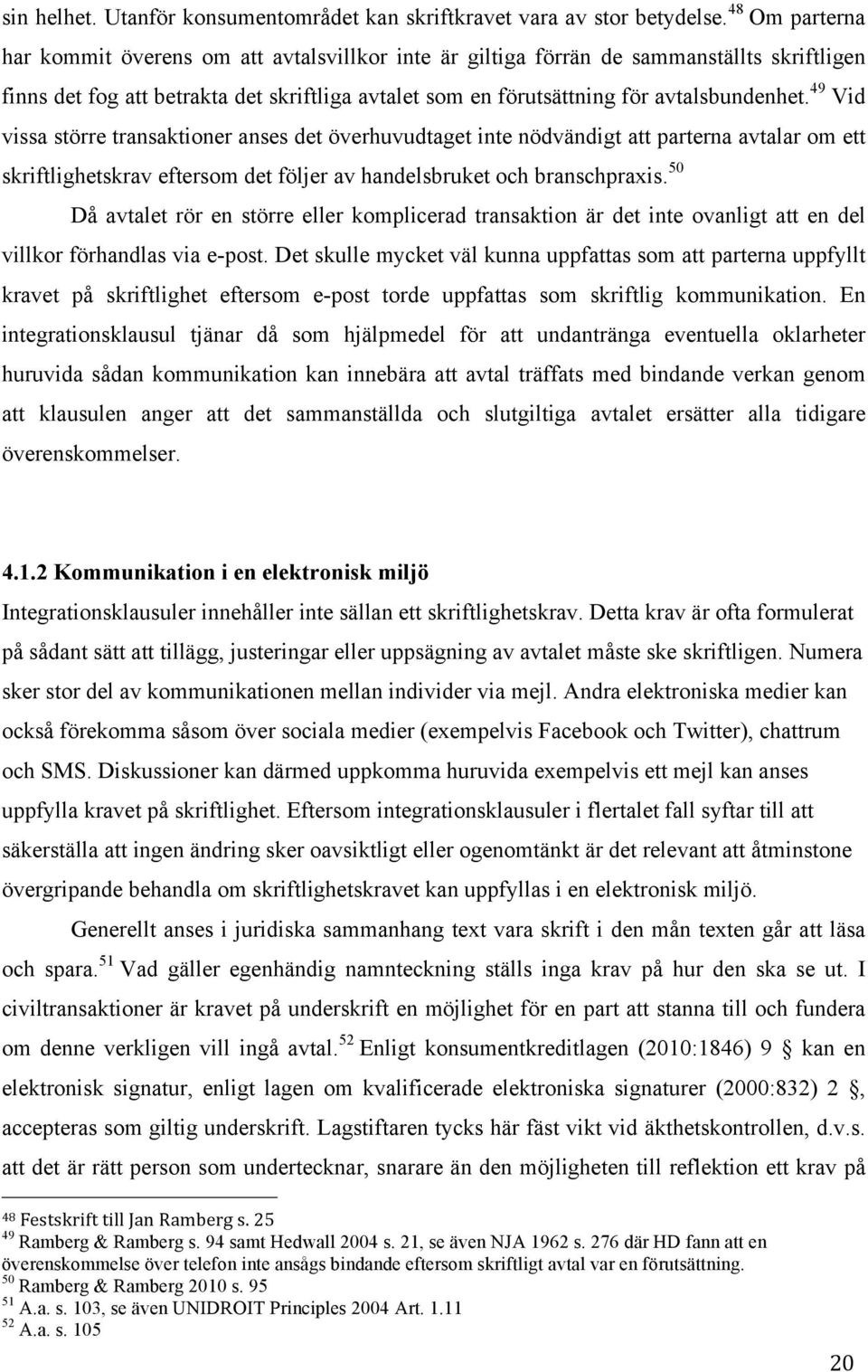 49 Vid vissa större transaktioner anses det överhuvudtaget inte nödvändigt att parterna avtalar om ett skriftlighetskrav eftersom det följer av handelsbruket och branschpraxis.