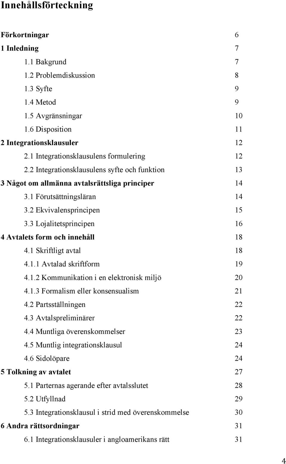 3 Lojalitetsprincipen 16 4 Avtalets form och innehåll 18 4.1 Skriftligt avtal 18 4.1.1 Avtalad skriftform 19 4.1.2 Kommunikation i en elektronisk miljö 20 4.1.3 Formalism eller konsensualism 21 4.