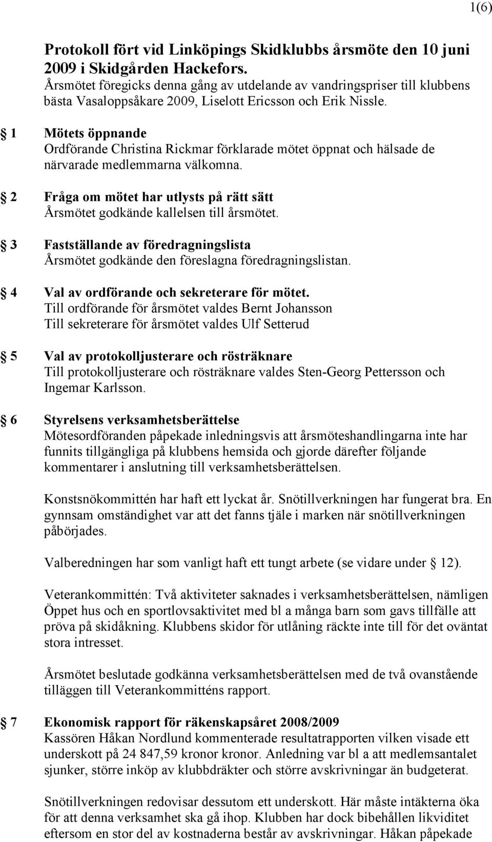 1 Mötets öppnande Ordförande Christina Rickmar förklarade mötet öppnat och hälsade de närvarade medlemmarna välkomna.