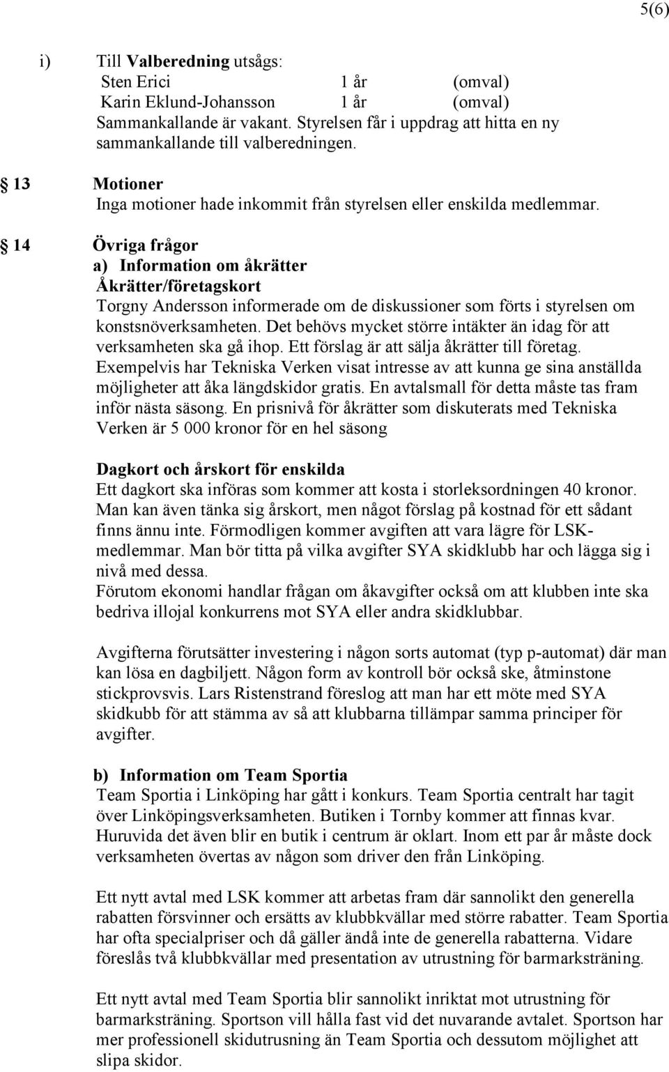 14 Övriga frågor a) Information om åkrätter Åkrätter/företagskort Torgny Andersson informerade om de diskussioner som förts i styrelsen om konstsnöverksamheten.