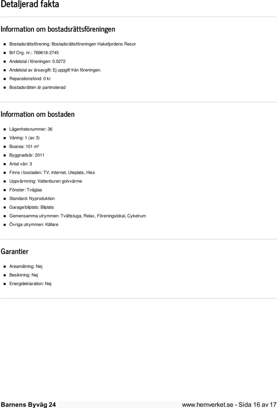 Reparationsfond: 0 kr Bostadsrätten är pantnoterad Information om bostaden Lägenhetsnummer: 36 Våning: 1 (av 3) Boarea: 101 m² Byggnadsår: 2011 Antal vån: 3 Finns i bostaden: TV,