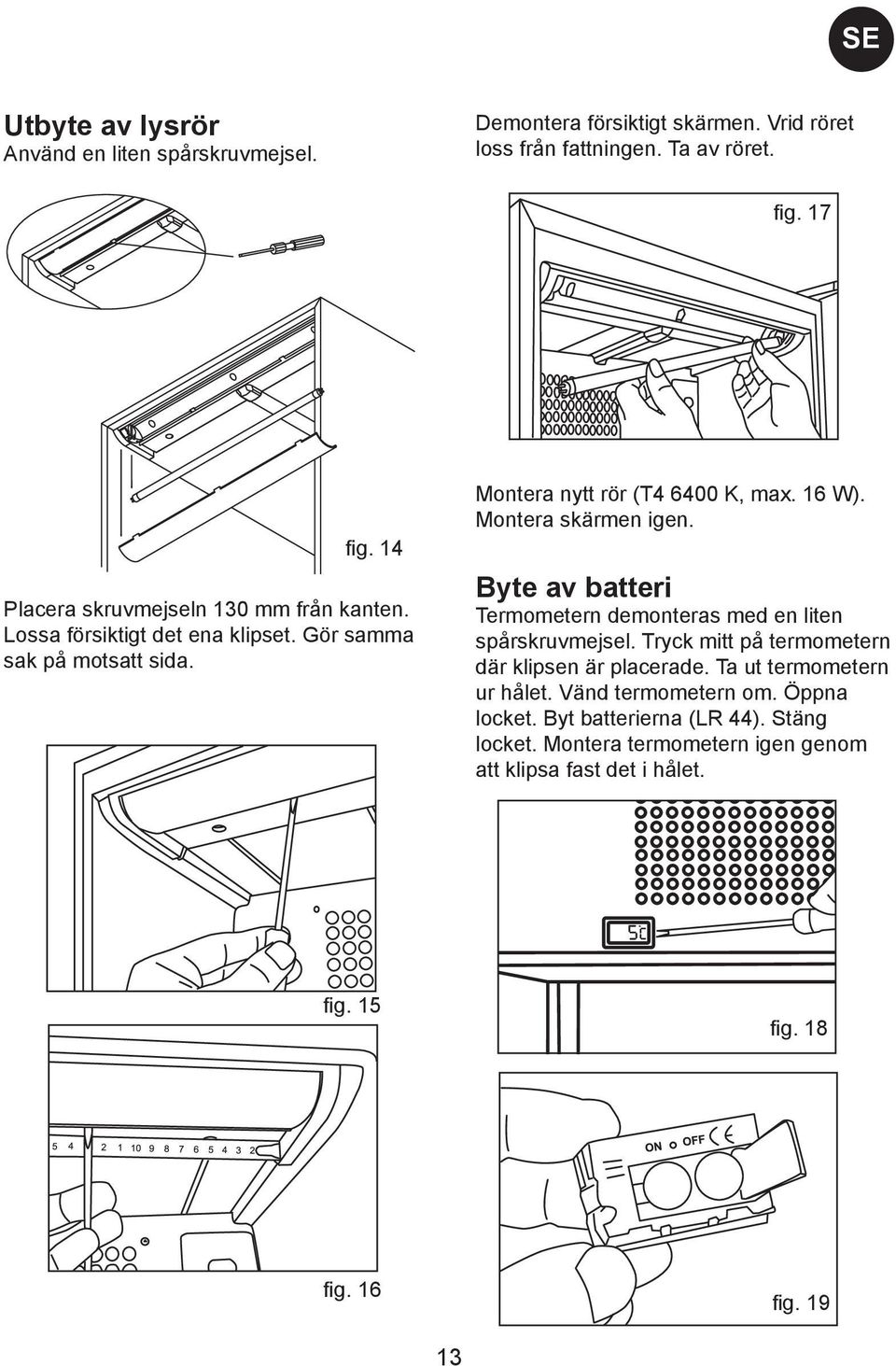 Montera skärmen igen. Byte av batteri Termometern demonteras med en liten spårskruvmejsel. Tryck mitt på termometern där klipsen är placerade.