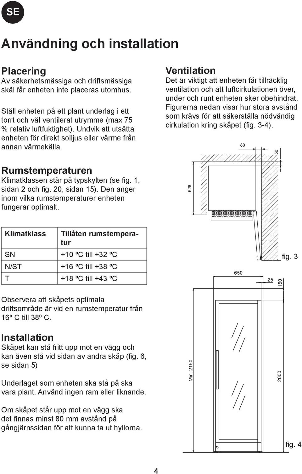 Rumstemperaturen Klimatklassen står på typskylten (se fig. 1, sidan 2 och fig. 20, sidan 15). Den anger inom vilka rumstemperaturer enheten fungerar optimalt.