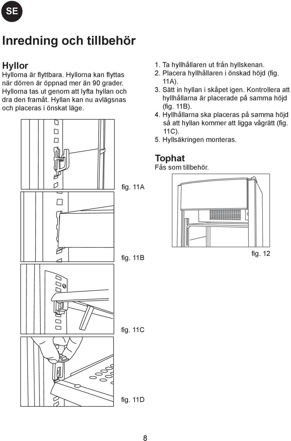 Placera hyllhållaren i önskad höjd (fig. 11A). 3. Sätt in hyllan i skåpet igen. Kontrollera att hyllhållarna är placerade på samma höjd (fig. 11B). 4.