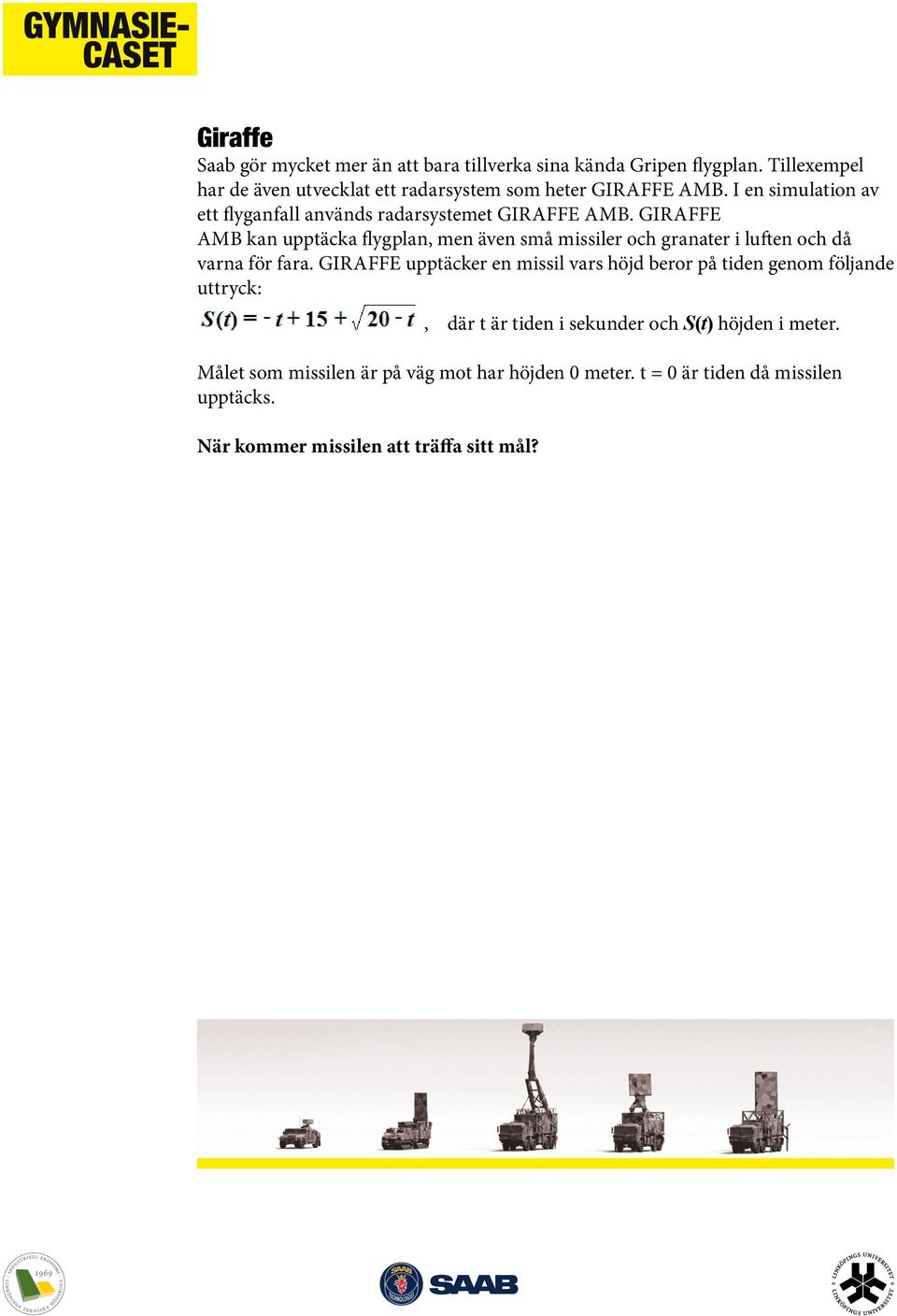 GIRAFFE AMB kan upptäcka flygplan, men även små missiler och granater i luften och då varna för fara.