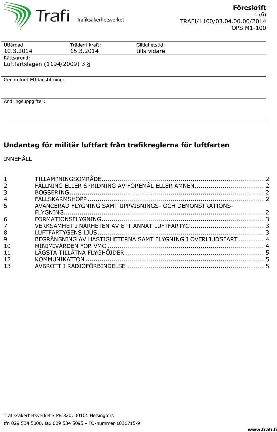 2014 Rättsgrund: Luftfartslagen (1194/2009) 3 Giltighetstid: tills vidare Genomförd EU-lagstiftning: Ändringsuppgifter: Undantag för militär luftfart från trafikreglerna för luftfarten INNEHÅLL 1