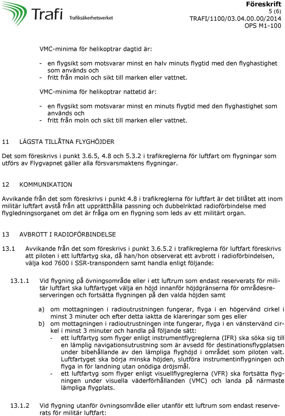 11 LÄGSTA TILLÅTNA FLYGHÖJDER Det som föreskrivs i punkt 3.6.5, 4.8 och 5.3.2 i trafikreglerna för luftfart om flygningar som utförs av Flygvapnet gäller alla försvarsmaktens flygningar.